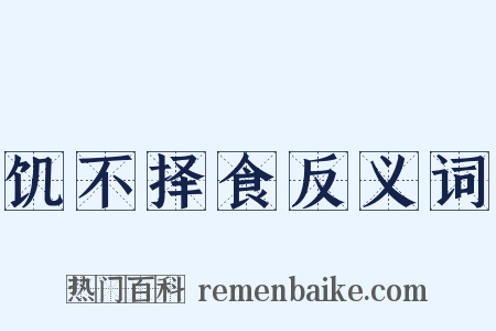 饥不择食反义词是什么意思的图片